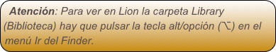 Atención: Para ver en Lion la carpeta Library (Biblioteca) hay que pulsar la tecla alt/opción (⌥) en el menú Ir del Finder.